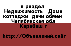  в раздел : Недвижимость » Дома, коттеджи, дачи обмен . Челябинская обл.,Карабаш г.